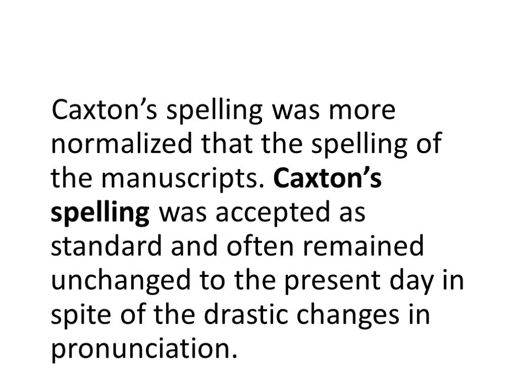Caxton’s spelling was more normalized that the spelling of the manuscripts. Caxton’s spelling was
